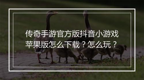 传奇手游官方版抖音小游戏苹果版怎么下载？怎么玩？