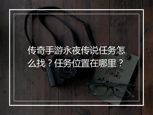 传奇手游永夜传说任务怎么找？任务位置在哪里？