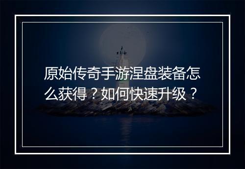 原始传奇手游涅盘装备怎么获得？如何快速升级？