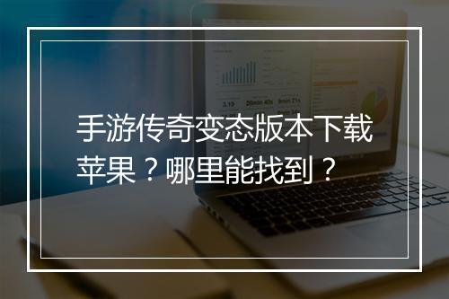 手游传奇变态版本下载苹果？哪里能找到？
