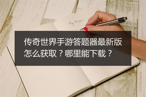 传奇世界手游答题器最新版怎么获取？哪里能下载？