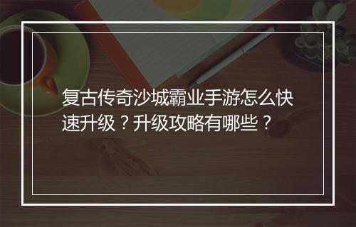 复古传奇沙城霸业手游怎么快速升级？升级攻略有哪些？