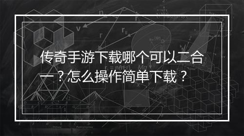 传奇手游下载哪个可以二合一？怎么操作简单下载？