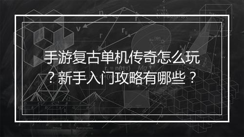 手游复古单机传奇怎么玩？新手入门攻略有哪些？