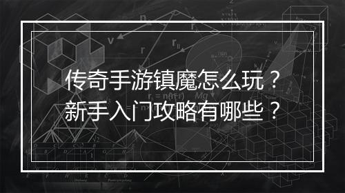 传奇手游镇魔怎么玩？新手入门攻略有哪些？