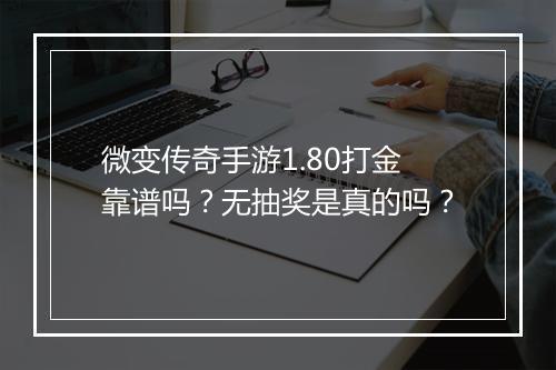微变传奇手游1.80打金靠谱吗？无抽奖是真的吗？