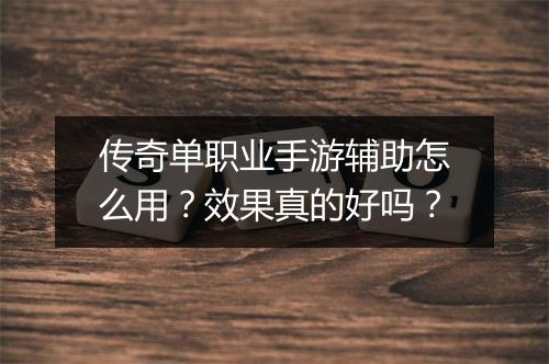 传奇单职业手游辅助怎么用？效果真的好吗？