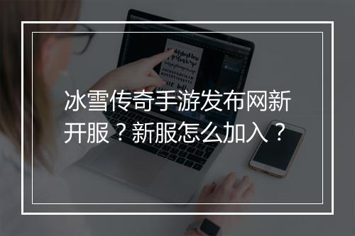 冰雪传奇手游发布网新开服？新服怎么加入？