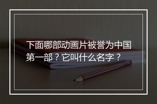 下面哪部动画片被誉为中国第一部？它叫什么名字？
