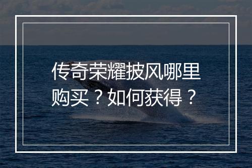 传奇荣耀披风哪里购买？如何获得？