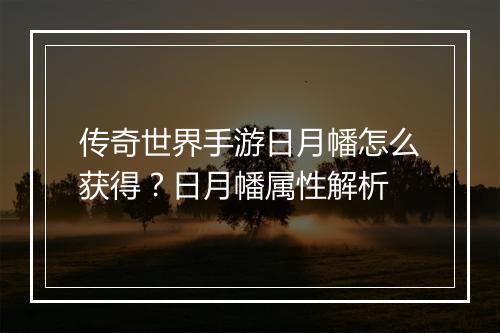 传奇世界手游日月幡怎么获得？日月幡属性解析