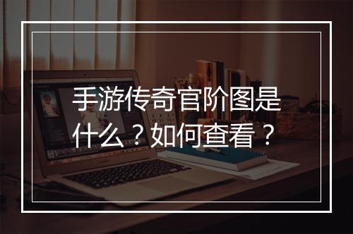 手游传奇官阶图是什么？如何查看？