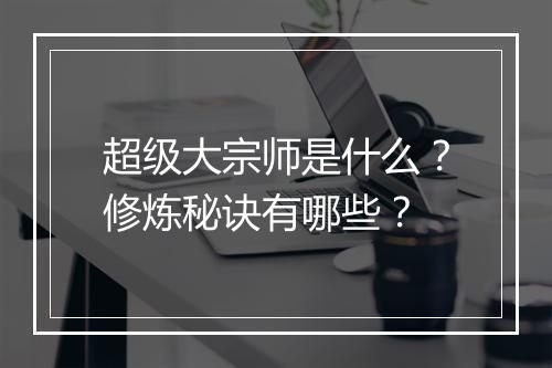 超级大宗师是什么？修炼秘诀有哪些？