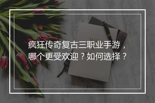 疯狂传奇复古三职业手游，哪个更受欢迎？如何选择？