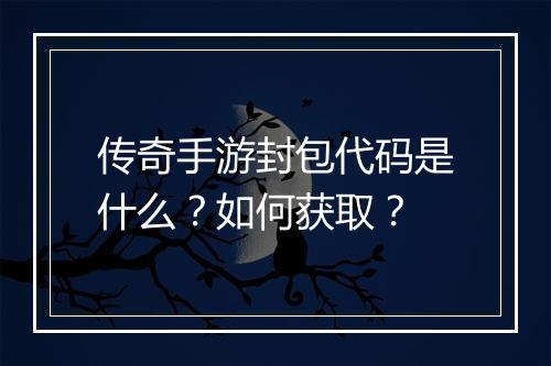 传奇手游封包代码是什么？如何获取？