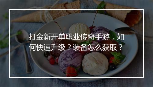 打金新开单职业传奇手游，如何快速升级？装备怎么获取？