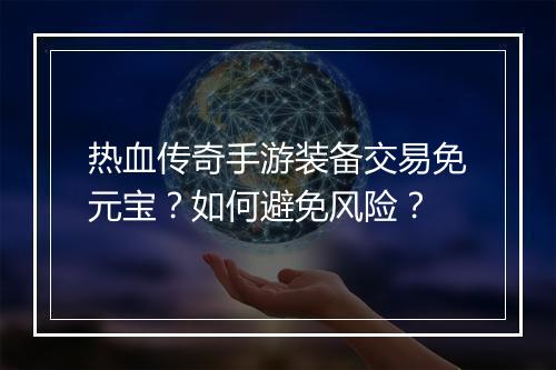 热血传奇手游装备交易免元宝？如何避免风险？