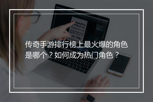 传奇手游排行榜上最火爆的角色是哪个？如何成为热门角色？