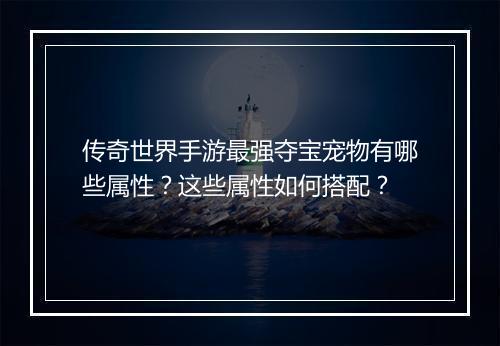 传奇世界手游最强夺宝宠物有哪些属性？这些属性如何搭配？