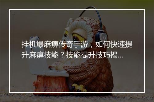 挂机爆麻痹传奇手游，如何快速提升麻痹技能？技能提升技巧揭秘