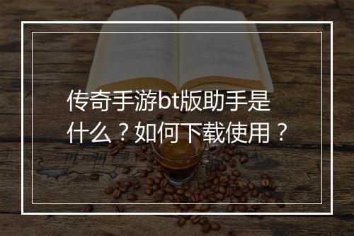 传奇手游bt版助手是什么？如何下载使用？