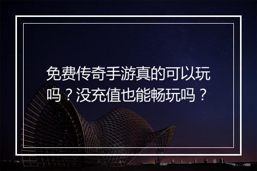 免费传奇手游真的可以玩吗？没充值也能畅玩吗？