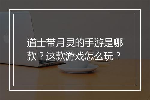 道士带月灵的手游是哪款？这款游戏怎么玩？