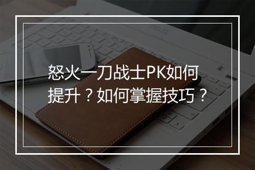 怒火一刀战士PK如何提升？如何掌握技巧？