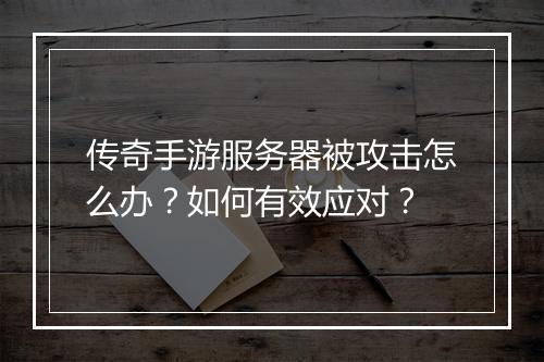 传奇手游服务器被攻击怎么办？如何有效应对？
