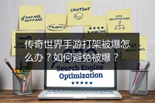 传奇世界手游打架被爆怎么办？如何避免被爆？