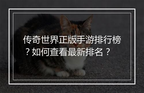 传奇世界正版手游排行榜？如何查看最新排名？