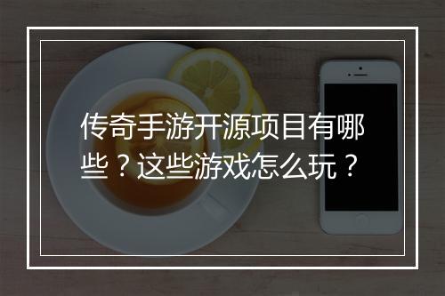 传奇手游开源项目有哪些？这些游戏怎么玩？