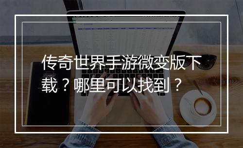 传奇世界手游微变版下载？哪里可以找到？
