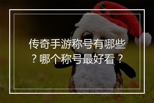 传奇手游称号有哪些？哪个称号最好看？