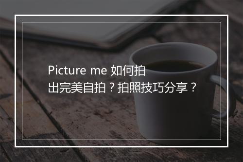 Picture me 如何拍出完美自拍？拍照技巧分享？