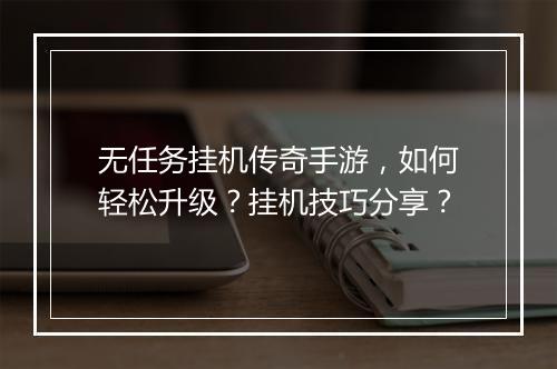 无任务挂机传奇手游，如何轻松升级？挂机技巧分享？