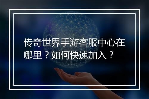 传奇世界手游客服中心在哪里？如何快速加入？
