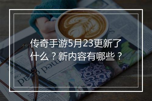 传奇手游5月23更新了什么?新内容有哪些?