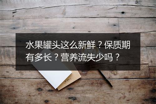 水果罐头这么新鲜？保质期有多长？营养流失少吗？