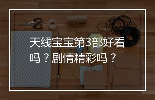 天线宝宝第3部好看吗？剧情精彩吗？