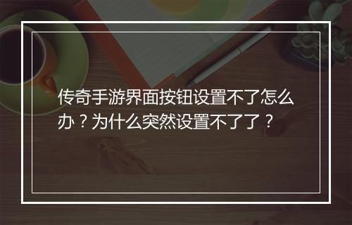 传奇手游界面按钮设置不了怎么办？为什么突然设置不了了？
