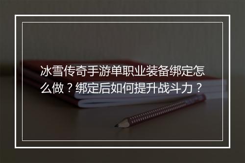冰雪传奇手游单职业装备绑定怎么做？绑定后如何提升战斗力？