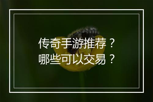 传奇手游推荐？哪些可以交易？