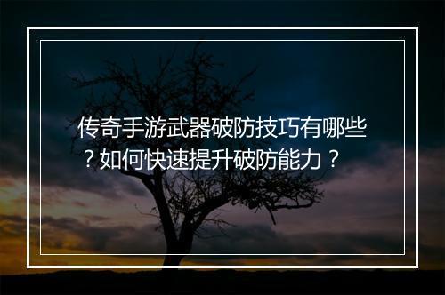 传奇手游武器破防技巧有哪些？如何快速提升破防能力？