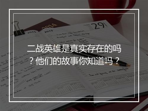 二战英雄是真实存在的吗？他们的故事你知道吗？