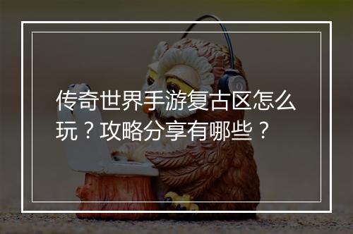 传奇世界手游复古区怎么玩？攻略分享有哪些？