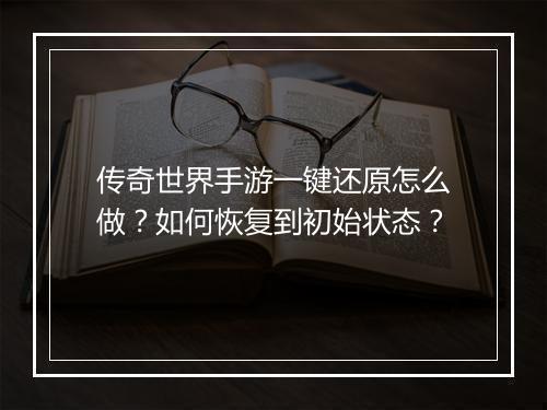 传奇世界手游一键还原怎么做？如何恢复到初始状态？