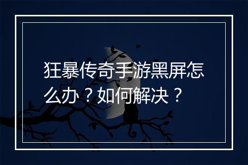 狂暴传奇手游黑屏怎么办？如何解决？