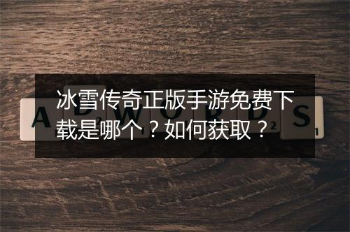 冰雪传奇正版手游免费下载是哪个？如何获取？