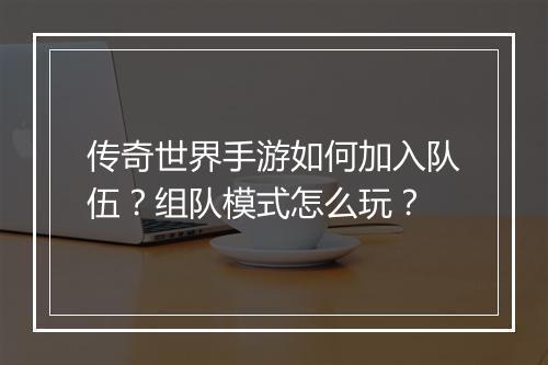 传奇世界手游如何加入队伍？组队模式怎么玩？